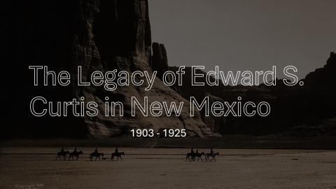 The Legacy of Edward s. Curtis in New Mexico 1903 - 1925